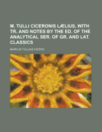 M. Tulli Ciceronis Laelius, with Tr. and Notes by the Ed. of the Analytical Ser. of Gr. and Lat. Classics