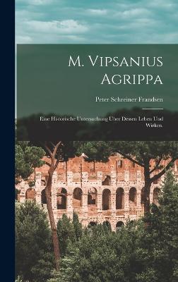 M. Vipsanius Agrippa: Eine historische Untersuchung ber dessen Leben und Wirken. - Frandsen, Peter Schreiner