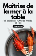 Matrise de la mer  la table: 50 dlicieux plats de fruits de mer (Avec photo)