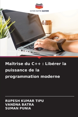 Matrise du C++: Librer la puissance de la programmation moderne - Kumar Tipu, Rupesh, and Batra, Vandna, and Punia, Suman