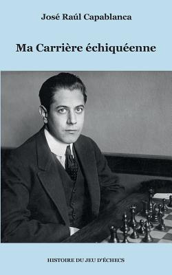 Ma Carrire chiquenne - Capablanca, Jos Ral