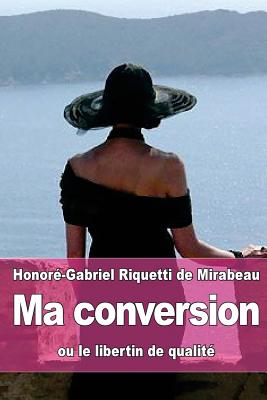 Ma Conversion: Ou Le Libertin de Qualite - De Mirabeau, Honore-Gabriel Riquetti