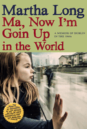 Ma, Now I'm Goin Up in the World: A Memoir of Dublin in the 1960s