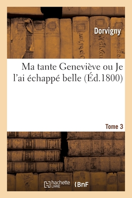 Ma Tante Genevi?ve Ou Je l'Ai ?chapp? Belle. Tome 3 - Dorvigny