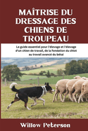 Ma?trise du dressage des chiens de troupeau: Le guide essentiel pour l'?levage et l'?levage d'un chien de travail, de la fondation du chiot au travail avanc? du b?tai