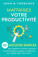 Ma?trisez votre productivit?: 50+ astuces simples pour organiser vos t?ches, surmonter la procrastination et gagner en efficacit? pour exceller dans votre travail