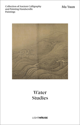 Ma Yuan: Water Studies: Collection of Ancient Calligraphy and Painting Handscrolls: Paintings - Wong, Cheryl (Editor), and Kexin, Xu (Editor)