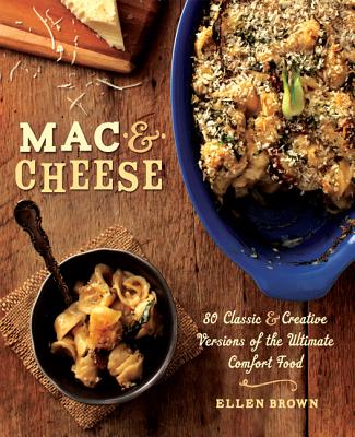 Mac & Cheese: 80 Classic & Creative Versions of the Ultimate Comfort Food - Brown, Ellen