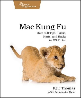 Mac Kung Fu: Over 300 Tips, Tricks, Hints, and Hacks for OS X Lion - Thomas, Keir