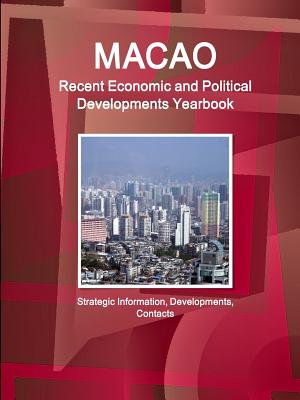 Macao Recent Economic and Political Developments Yearbook - Strategic Information, Developments, Contacts - Ibp Inc