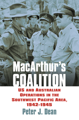 Macarthur's Coalition: US and Australian Military Operations in the Southwest Pacific Area, 1942-1945 - Dean, Peter J