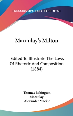 Macaulay's Milton: Edited To Illustrate The Laws Of Rhetoric And Composition (1884) - Macaulay, Thomas Babington, and MacKie, Alexander (Editor)