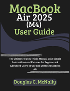 MacBook Air 2025 (M4) User Guide: The Ultimate Tips & Tricks Manual with Simple Instructions and Pictures for Beginners & Advanced User's to Use and Operate MacBook Air