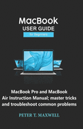 MacBook USER GUIDE for Beginners: MacBook Pro and MacBook Air Instruction Manual; master tricks and troubleshoot common problems