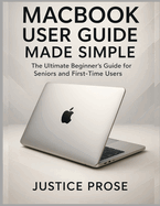 MacBook User Guide Made Simple: The Ultimate Beginner's Guide for Seniors and First-Time Users