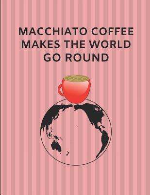 Macchiato Coffee Makes the World Go Round: Custom-Made Journal Notebook - Days, Noteworthy