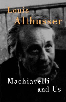 Machiavelli and Us - Althusser, Louis, Professor, and Matheron, Francois (Editor), and Elliott, Gregory (Introduction by)