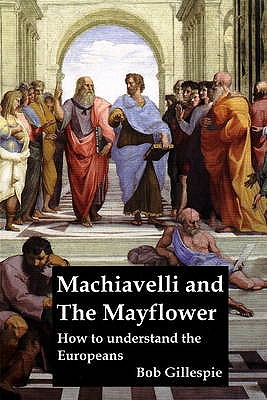 Machiavelli & the Mayflower: How to Understand the Europeans - Gillespie, Bob