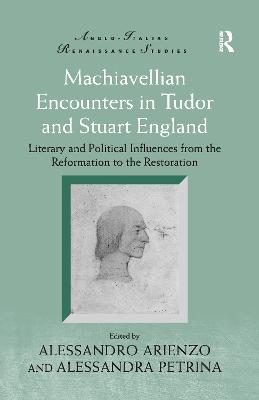 Machiavellian Encounters in Tudor and Stuart England: Literary and Political Influences from the Reformation to the Restoration - Arienzo, Alessandro, and Petrina, Alessandra (Editor)