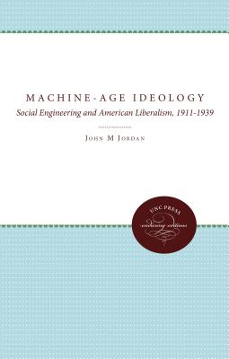 Machine-Age Ideology: Social Engineering and American Liberalism, 1911-1939 - Jordan, John M