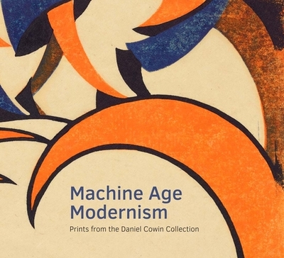 Machine Age Modernism: Prints from the Daniel Cowin Collection - Clarke, Jay A, and Black, Jonathan