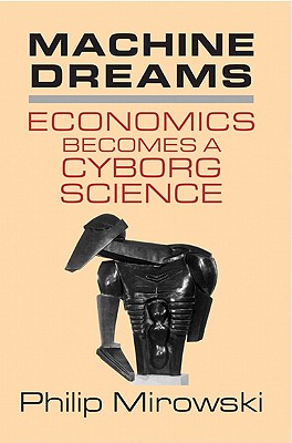 Machine Dreams: Economics Becomes a Cyborg Science - Mirowski, Philip
