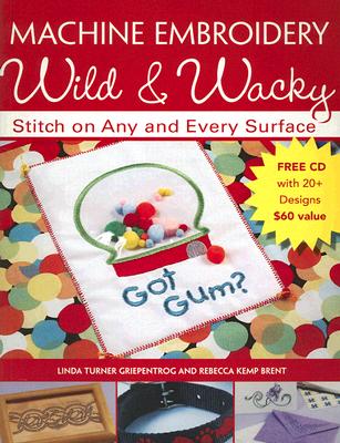 Machine Embroidery Wild & Wacky: Stitch on Any and Every Surface - Griepentrog, Linda, and Brent Rebecca Kemp