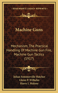 Machine Guns: Mechanism, the Practical Handling of Machine Gun Fire, Machine Gun Tactics (1917)