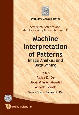 Machine Interpretation of Patterns: Image Analysis and Data Mining - De, Rajat K (Editor), and Mandal, Deba Prasad (Editor), and Ghosh, Ashish (Editor)