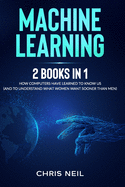 Machine Learning: 2 Books in 1: How Computers Have Learned To Know Us (And To Understand What Women Want Sooner Than Men)