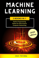 Machine Learning: 3 Books in 1: Python Programming, Data Science, Computer Networking for Beginners. Master the Mathematics of Machine Learning & Applied Artificial Intelligence (Step-by-Step Guide)