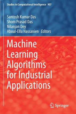 Machine Learning Algorithms for Industrial Applications - Das, Santosh Kumar (Editor), and Das, Shom Prasad (Editor), and Dey, Nilanjan (Editor)