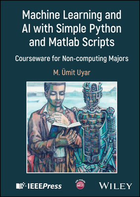 Machine Learning and AI with Simple Python and MATLAB Scripts: Courseware for Non-Computing Majors - Uyar, M Umit