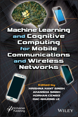 Machine Learning and Cognitive Computing for Mobile Communications and Wireless Networks - Singh, Krishna Kant (Editor), and Singh, Akansha (Editor), and Cengiz, Korhan (Editor)