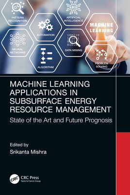 Machine Learning Applications in Subsurface Energy Resource Management: State of the Art and Future Prognosis - Mishra, Srikanta (Editor)