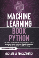 Machine Learning Book Python: The Perfect Handbook For Building A Top-Notch Code In Scratch And Using Python Data Science Programming To Elevate Your Skills Out Of The Ordinary