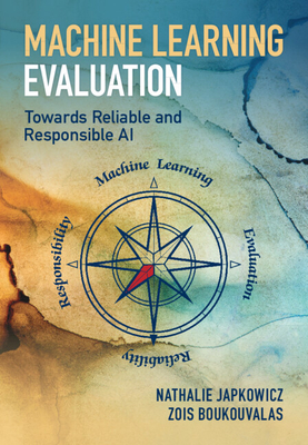 Machine Learning Evaluation: Towards Reliable and Responsible AI - Japkowicz, Nathalie, and Boukouvalas, Zois