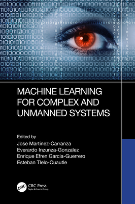Machine Learning for Complex and Unmanned Systems - Martinez-Carranza, Jose (Editor), and Inzunza-Gonzalez, Everardo (Editor), and Efren Garcia-Guerrero, Enrique (Editor)