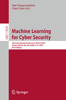 Machine Learning for Cyber Security: 5th International Conference, ML4CS 2023, Yanuca Island, Fiji, December 4-6, 2023, Proceedings - Kim, Dan Dongseong (Editor), and Chen, Chao (Editor)