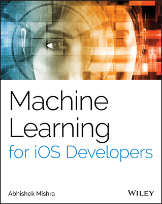 Machine Learning for IOS Developers - Mishra, Abhishek