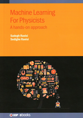 Machine Learning For Physicists: A hands-on approach - Raeisi, Sadegh, and Raeisi, Sedighe