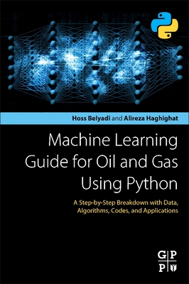 Machine Learning Guide for Oil and Gas Using Python: A Step-By-Step Breakdown with Data, Algorithms, Codes, and Applications - Belyadi, Hoss, and Haghighat, Alireza