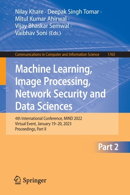 Machine Learning, Image Processing, Network Security and Data Sciences: 4th International Conference, MIND 2022, Virtual Event, January 19-20, 2023, Proceedings, Part II - Khare, Nilay (Editor), and Tomar, Deepak Singh (Editor), and Ahirwal, Mitul Kumar (Editor)