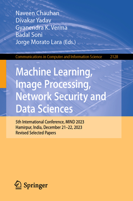 Machine Learning, Image Processing, Network Security and Data Sciences: 5th International Conference, MIND 2023, Hamirpur, India, December 21-22, 2023, Revised Selected Papers - Chauhan, Naveen (Editor), and Yadav, Divakar (Editor), and Verma, Gyanendra K. (Editor)