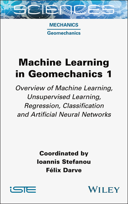 Machine Learning in Geomechanics 1: Overview of Machine Learning, Unervised Learning, Regression, Classification and Artificial Neural Networks - Stefanou, Ioannis (Editor), and Darve, Félix (Editor)