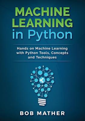 Machine Learning in Python: Hands on Machine Learning with Python Tools, Concepts and Techniques - Mather, Bob