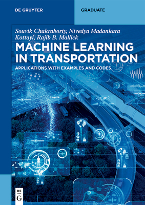 Machine Learning in Transportation: Applications with Examples and Codes - Dayyala, Niharika, and Kottayi, Nivedya Madankara, and Mallick, Rajib Basu