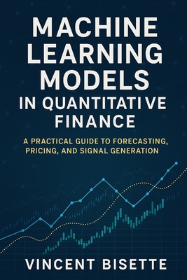 Machine Learning Models in Quantitative Finance: A Practical Guide to Forecasting, Pricing, and Signal Generation - Publishing, Reactive, and Bisette, Vincent