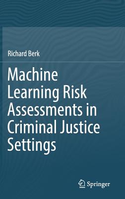 Machine Learning Risk Assessments in Criminal Justice Settings - Berk, Richard