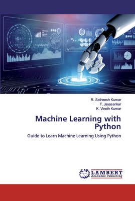 Machine Learning with Python - Satheesh Kumar, R, and Jayasankar, T, and Vinoth Kumar, K